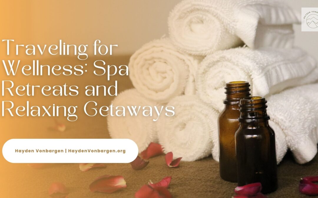 Traveling for Wellness: Spa Retreats and Relaxing Getaways